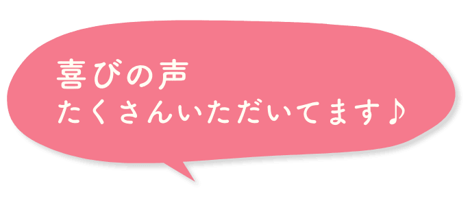 喜びの声たくさんいただいてます♪