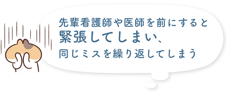 先輩看護師や医師を前にすると緊張してしまい、同じミスを繰り返してしまう