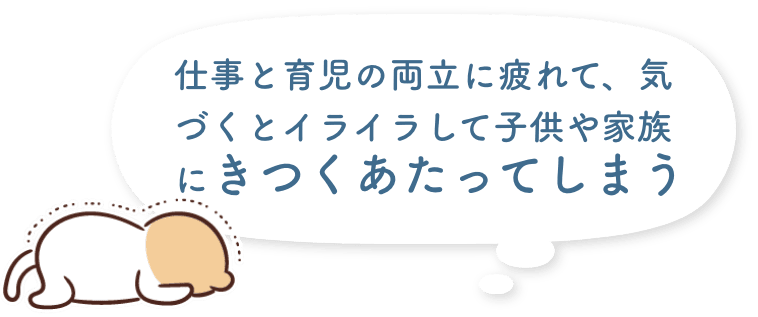 仕事と育児の両立に疲れて、気づくとイライラして子供や家族にきつくあたってしまう